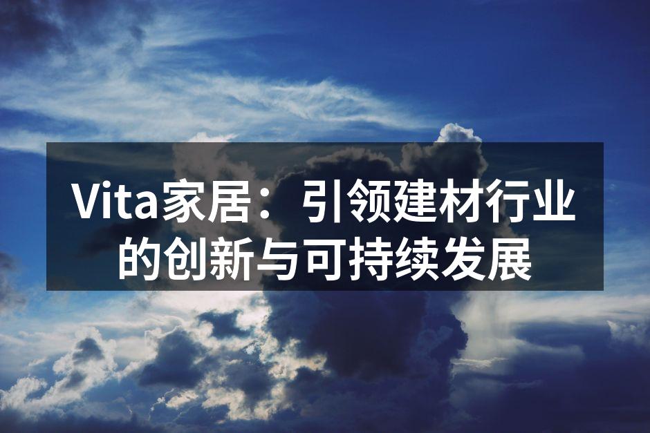 Vita家居：引领建材行业的创新与可持续发展